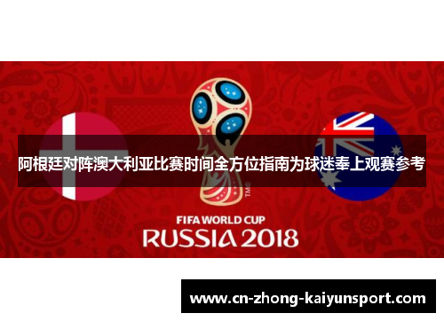 阿根廷对阵澳大利亚比赛时间全方位指南为球迷奉上观赛参考 阿根廷对阵澳大利亚比赛时间全方位指南为球迷奉上观赛参考
