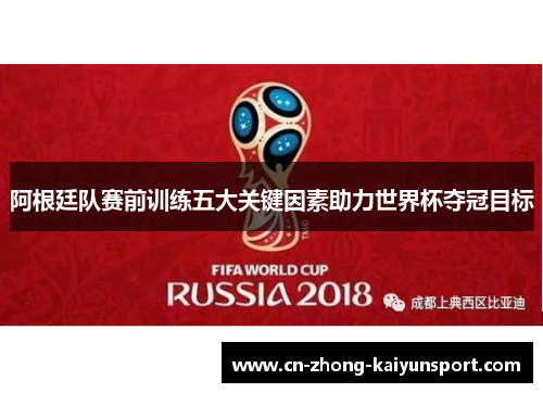 阿根廷队赛前训练五大关键因素助力世界杯夺冠目标 阿根廷队赛前训练五大关键因素助力世界杯夺冠目标