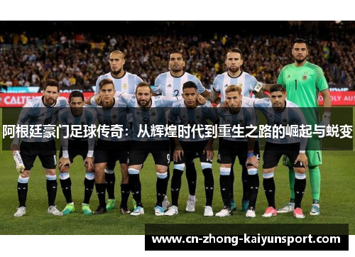 阿根廷豪门足球传奇:从辉煌时代到重生之路的崛起与蜕变 阿根廷豪门足球传奇:从辉煌时代到重生之路的崛起与蜕变