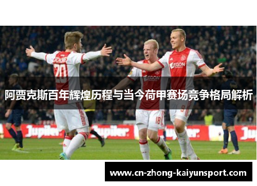 阿贾克斯百年辉煌历程与当今荷甲赛场竞争格局解析