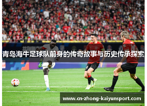青岛海牛足球队前身的传奇故事与历史传承探索