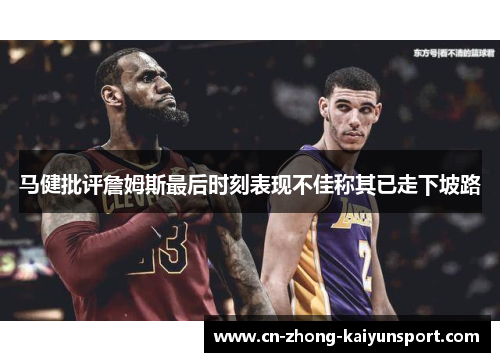 马健批评詹姆斯最后时刻表现不佳称其已走下坡路 马健批评詹姆斯最后时刻表现不佳称其已走下坡路