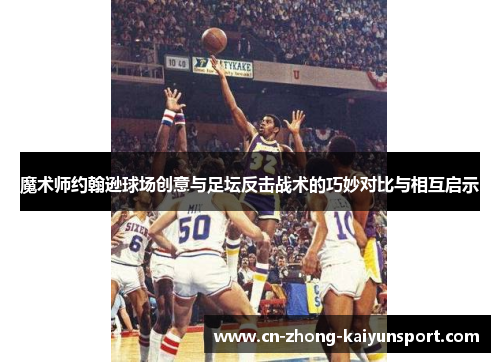 魔术师约翰逊球场创意与足坛反击战术的巧妙对比与相互启示 魔术师约翰逊球场创意与足坛反击战术的巧妙对比与相互启示