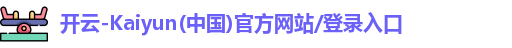 开云-Kaiyun(中国)官方网站/登录入口